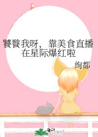 饕餮我呀，靠美食直播在星际爆红啦